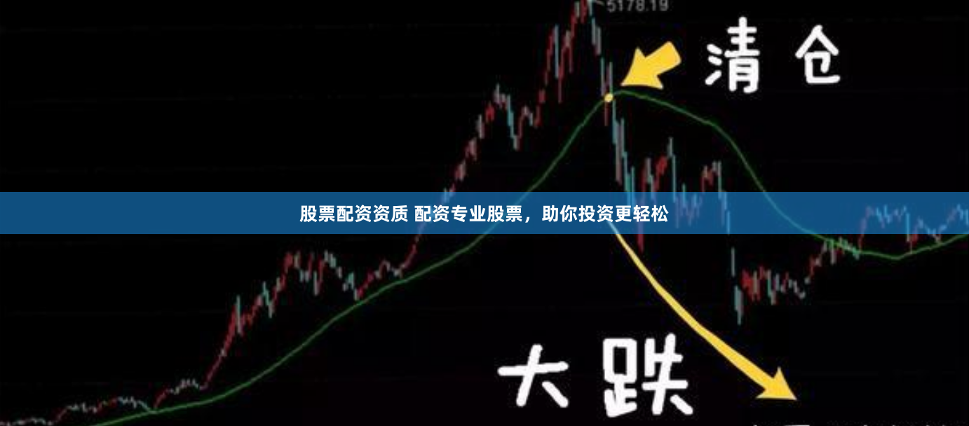 股票配资资质 配资专业股票，助你投资更轻松