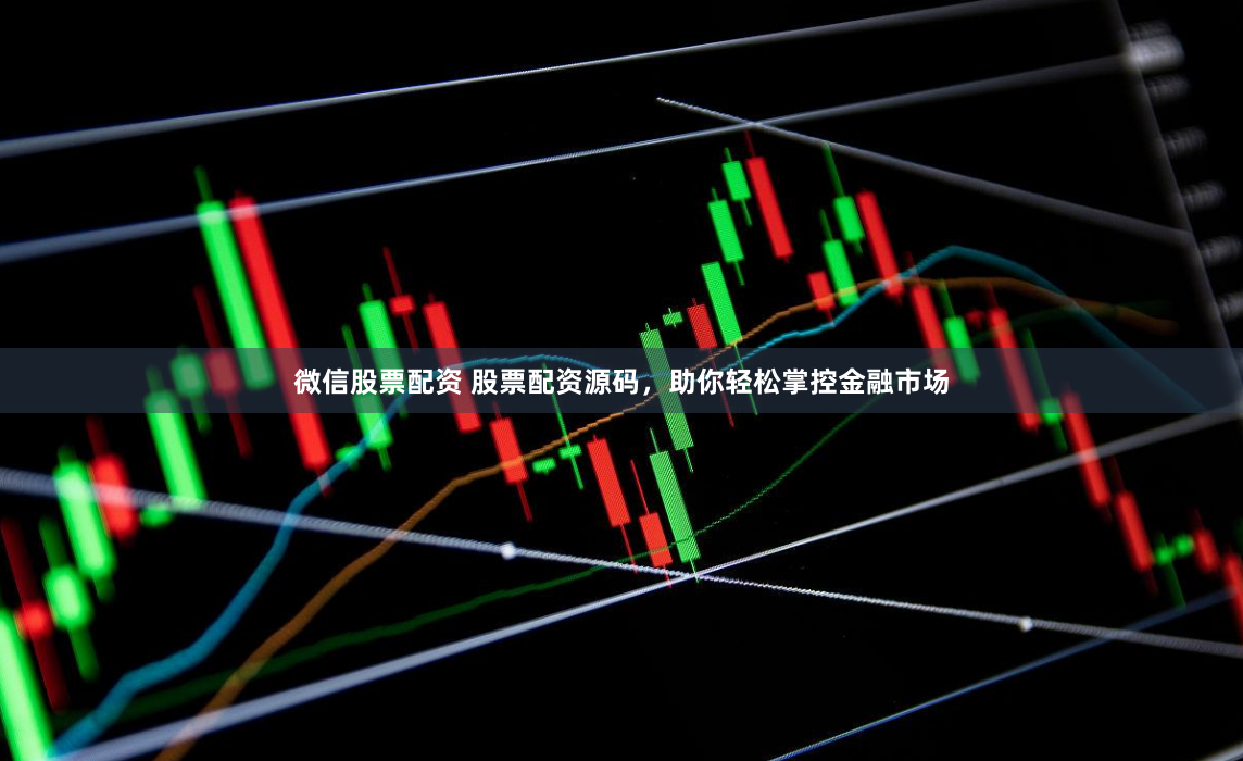 微信股票配资 股票配资源码，助你轻松掌控金融市场