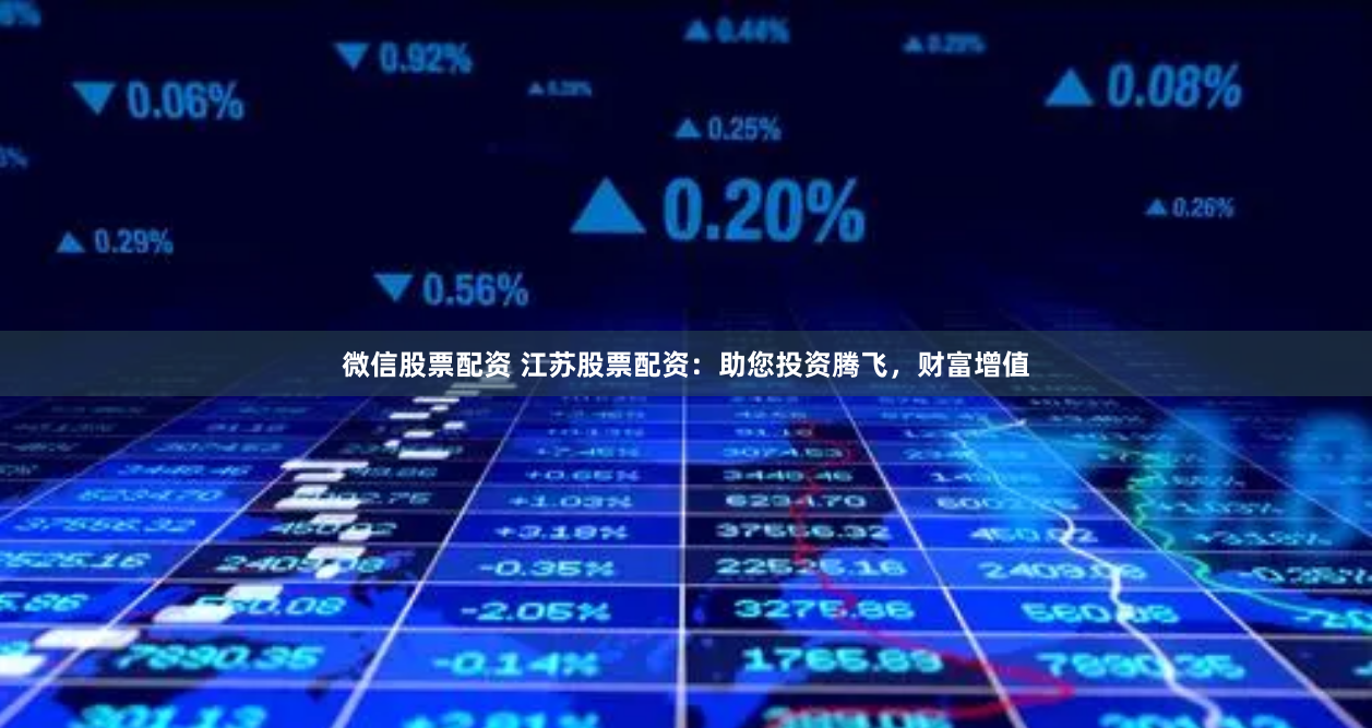 微信股票配资 江苏股票配资：助您投资腾飞，财富增值