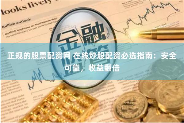 正规的股票配资网 在线炒股配资必选指南：安全可靠，收益翻倍