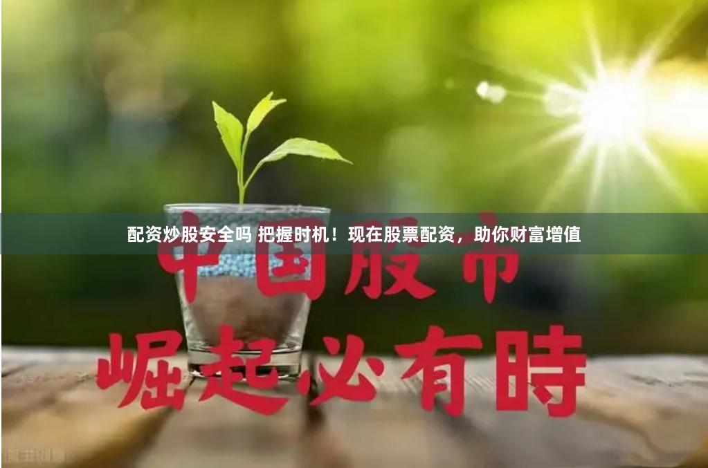 配资炒股安全吗 把握时机！现在股票配资，助你财富增值