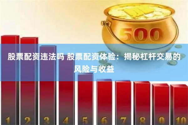 股票配资违法吗 股票配资体验：揭秘杠杆交易的风险与收益