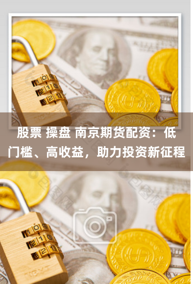 股票 操盘 南京期货配资：低门槛、高收益，助力投资新征程