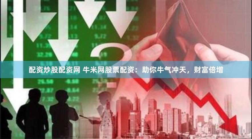 配资炒股配资网 牛米网股票配资：助你牛气冲天，财富倍增