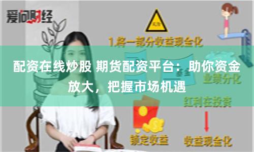 配资在线炒股 期货配资平台：助你资金放大，把握市场机遇
