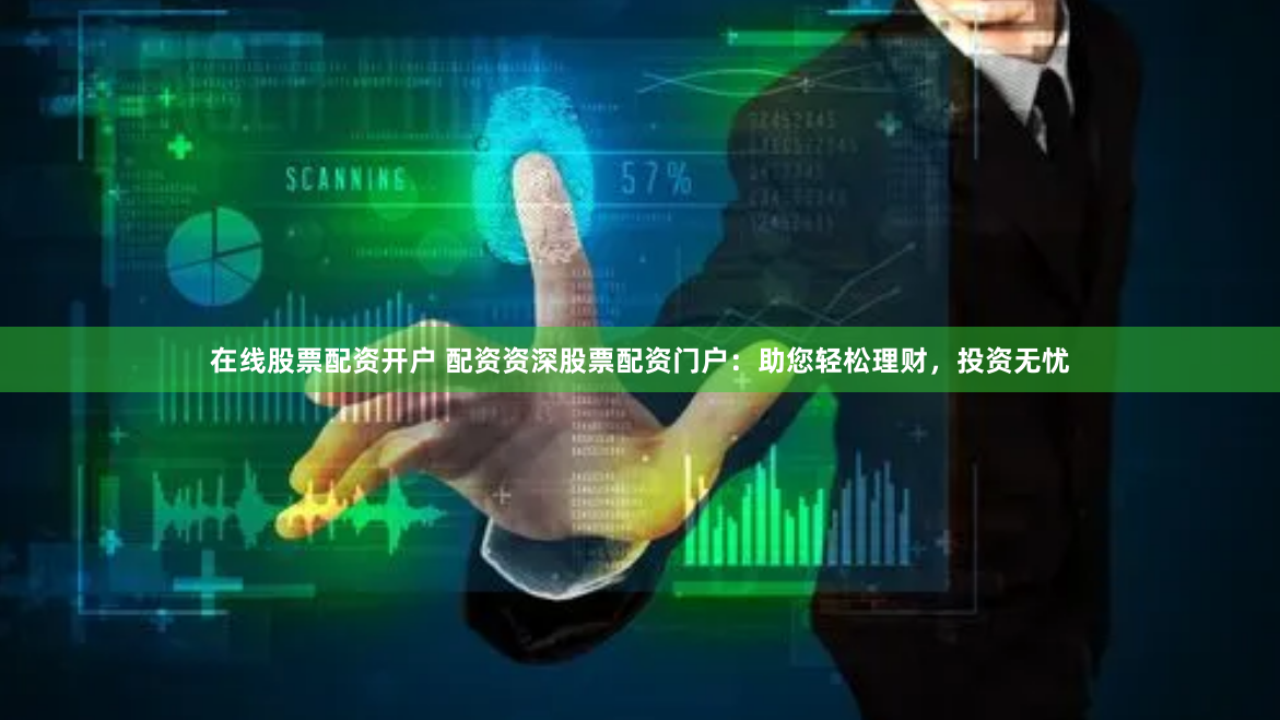 在线股票配资开户 配资资深股票配资门户：助您轻松理财，投资无忧