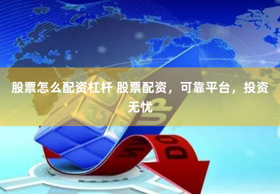 股票怎么配资杠杆 股票配资，可靠平台，投资无忧