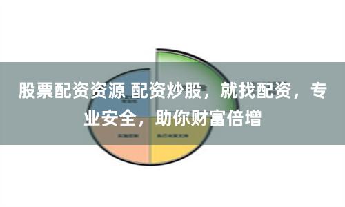 股票配资资源 配资炒股，就找配资，专业安全，助你财富倍增