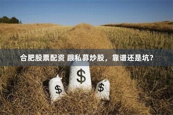合肥股票配资 跟私募炒股，靠谱还是坑？
