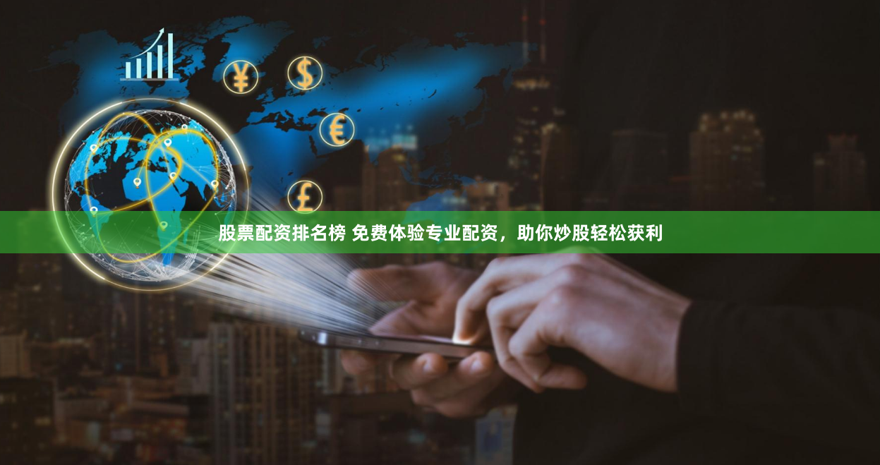 股票配资排名榜 免费体验专业配资，助你炒股轻松获利