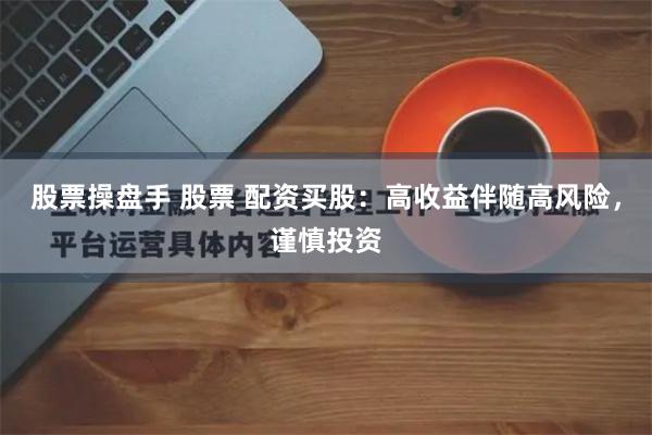 股票操盘手 股票 配资买股：高收益伴随高风险，谨慎投资
