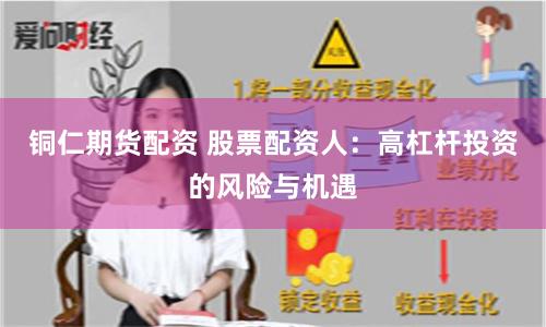 铜仁期货配资 股票配资人：高杠杆投资的风险与机遇