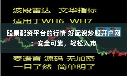 股票配资平台的行情 好配资炒股开户网：安全可靠，轻松入市