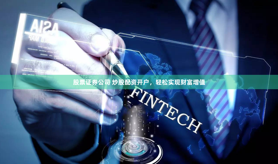 股票证券公司 炒股配资开户,轻松实现财富增值