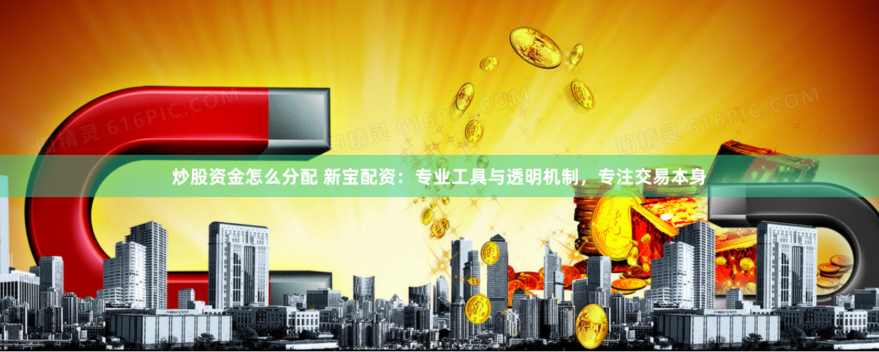 炒股资金怎么分配 新宝配资:专业工具与透明机制,专注交易本身