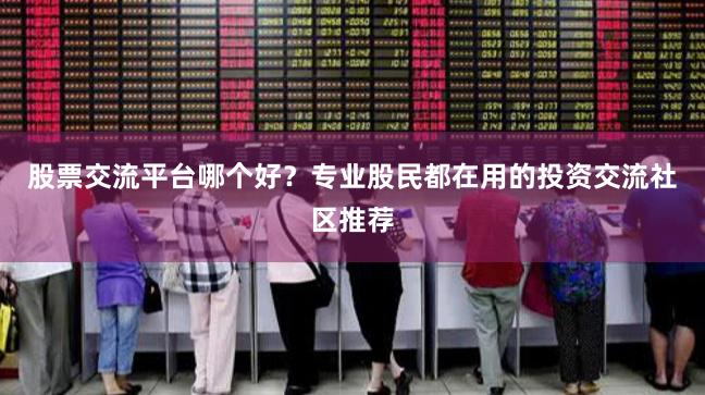 股票交流平台哪个好?专业股民都在用的投资交流社区推荐