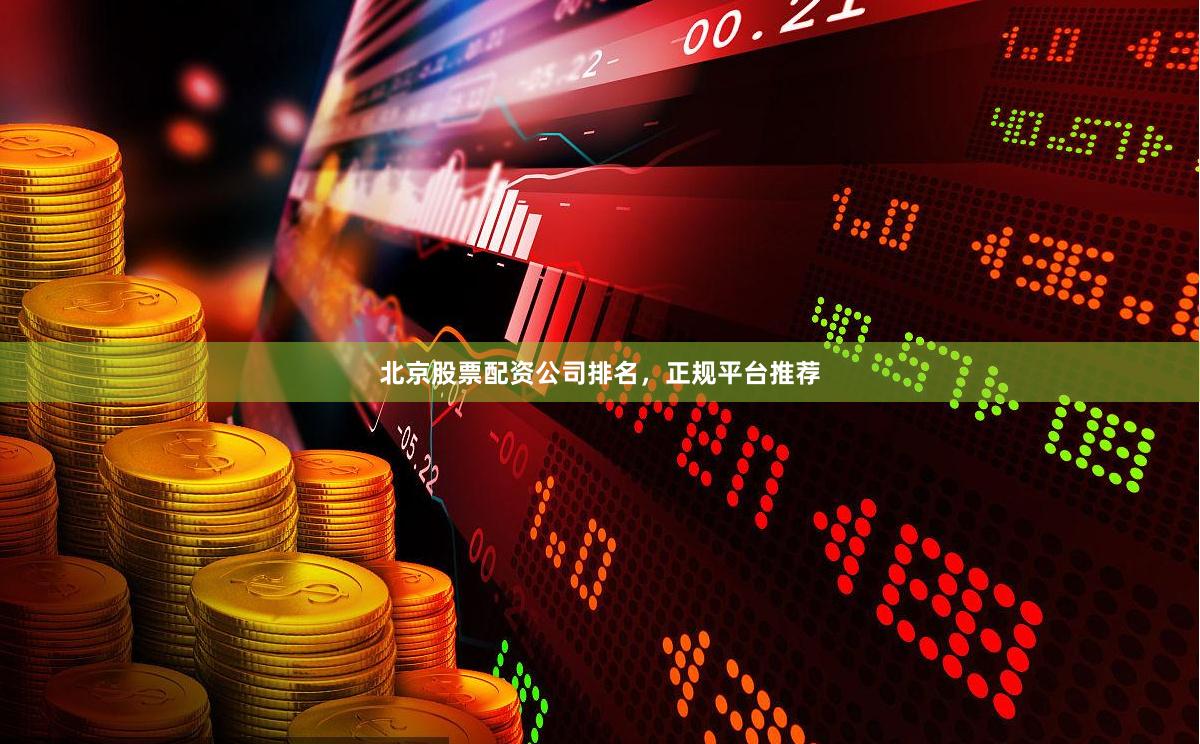 北京股票配资公司排名，正规平台推荐