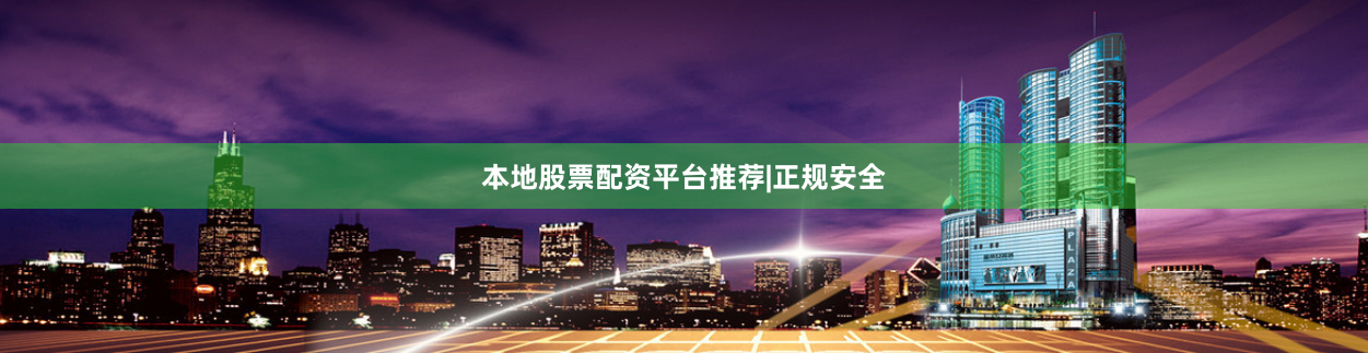 本地股票配资平台推荐|正规安全
