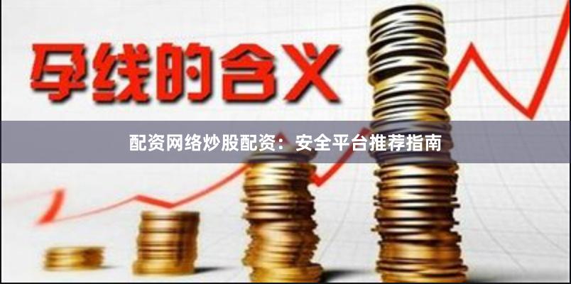 配资网络炒股配资：安全平台推荐指南