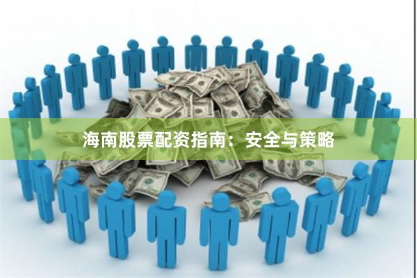 海南股票配资指南：安全与策略
