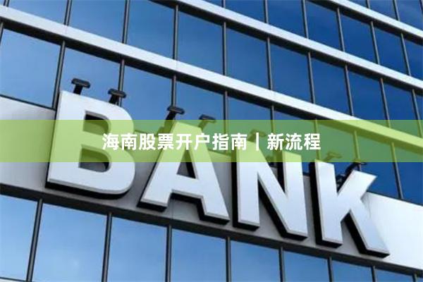 海南股票开户指南｜新流程