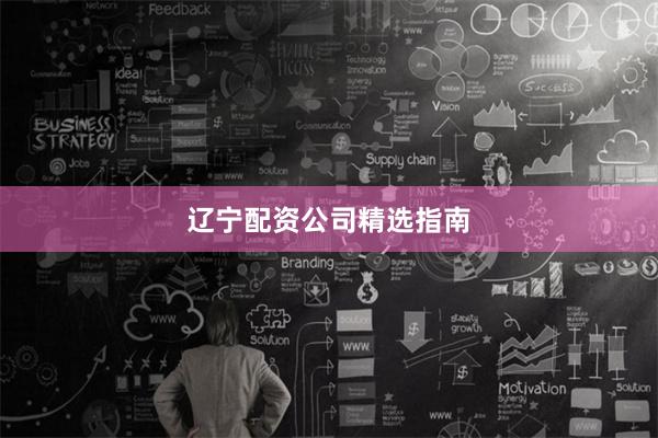 辽宁配资公司精选指南