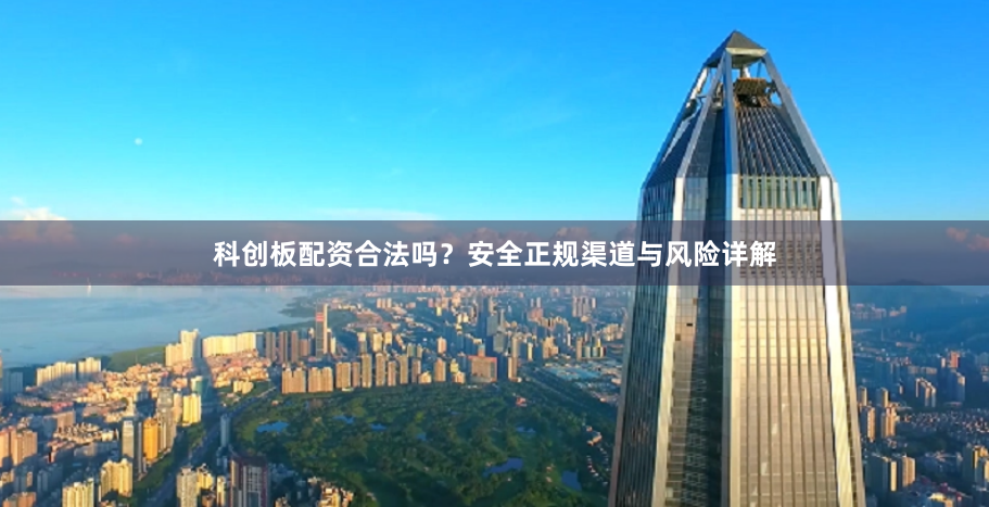 科创板配资合法吗？安全正规渠道与风险详解